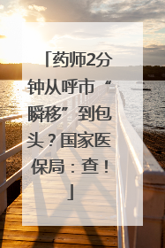药师2分钟从呼市“瞬移”到包头？国家医保局：查！