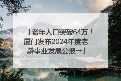 老年人口突破64万！厦门发布2024年度老龄事业发展公报→