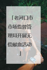 老河口市市场监督管理局开展无偿献血活动