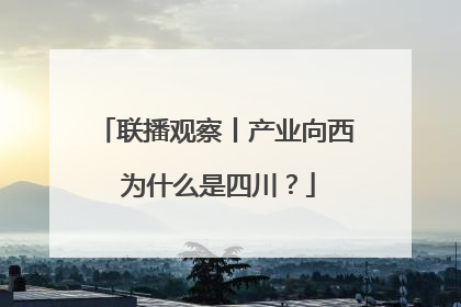 联播观察丨产业向西 为什么是四川？