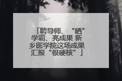 聘导师、“晒”学霸、亮成果 新乡医学院这场成果汇报“很硬核”