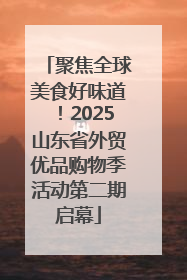 聚焦全球美食好味道！2025山东省外贸优品购物季活动第二期启幕