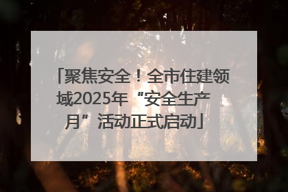 聚焦安全！全市住建领域2025年“安全生产月”活动正式启动
