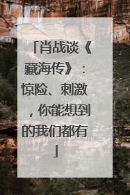 肖战谈《藏海传》：惊险、刺激，你能想到的我们都有