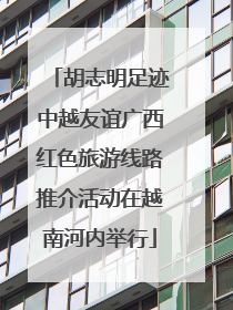 胡志明足迹中越友谊广西红色旅游线路推介活动在越南河内举行