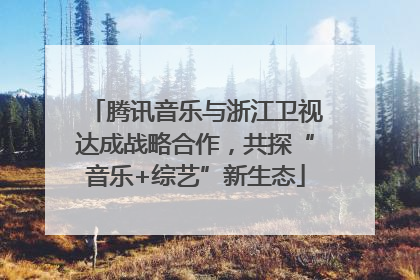 腾讯音乐与浙江卫视达成战略合作，共探“音乐+综艺”新生态