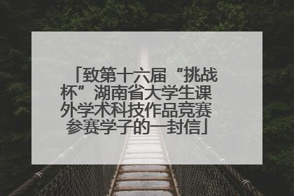 致第十六届“挑战杯”湖南省大学生课外学术科技作品竞赛参赛学子的一封信