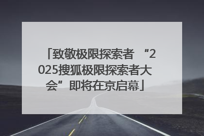 致敬极限探索者 “2025搜狐极限探索者大会”即将在京启幕