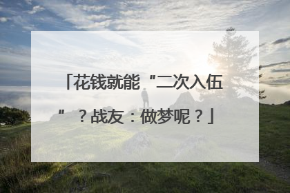 花钱就能“二次入伍”？战友：做梦呢？