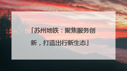 苏州地铁：聚焦服务创新，打造出行新生态