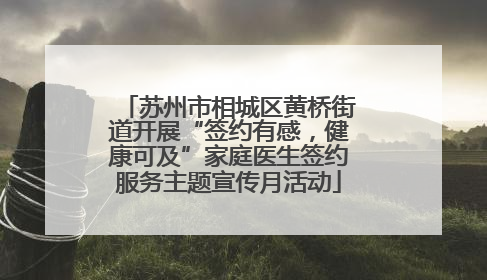 苏州市相城区黄桥街道开展“签约有感，健康可及”家庭医生签约服务主题宣传月活动