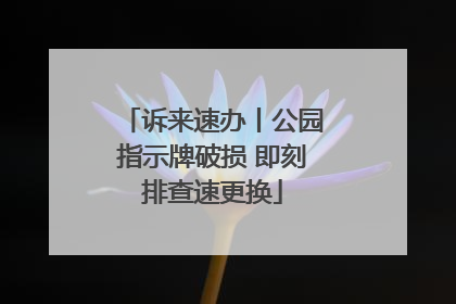 诉来速办丨公园指示牌破损 即刻排查速更换