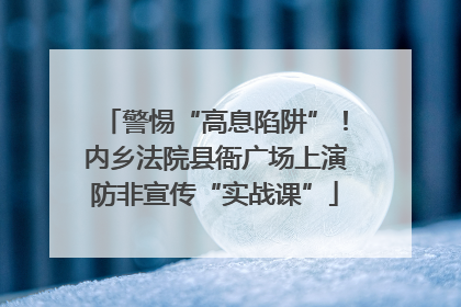 警惕“高息陷阱”！内乡法院县衙广场上演防非宣传“实战课”