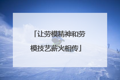让劳模精神和劳模技艺薪火相传