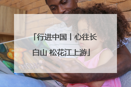 行进中国丨心往长白山 松花江上游