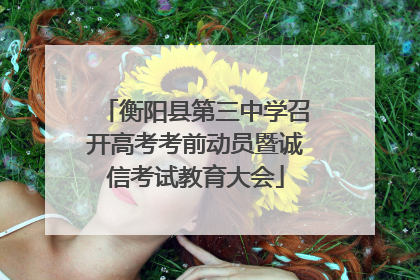 衡阳县第三中学召开高考考前动员暨诚信考试教育大会