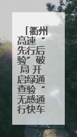 衢州高速“先行后验”破局 开启绿通查验“无感通行快车道”