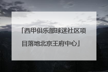 西甲俱乐部球迷社区项目落地北京王府中心