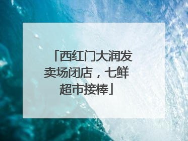 西红门大润发卖场闭店，七鲜超市接棒