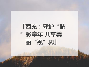 西充：守护“睛”彩童年 共享美丽“视”界