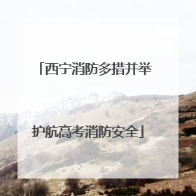 西宁消防多措并举护航高考消防安全