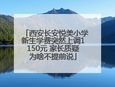 西安长安悦美小学新生学费突然上调1150元 家长质疑为啥不提前说