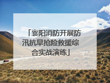 襄阳消防开展防汛抗旱抢险救援综合实战演练