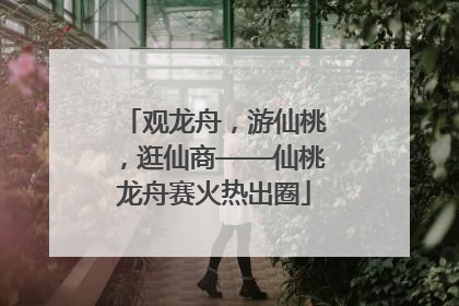 观龙舟，游仙桃，逛仙商——仙桃龙舟赛火热出圈
