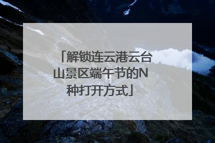 解锁连云港云台山景区端午节的N种打开方式