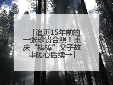 追更15年前的一张珍贵合照！重庆“棒棒”父子故事暖心后续→