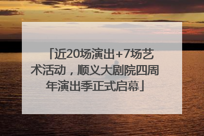 近20场演出+7场艺术活动，顺义大剧院四周年演出季正式启幕