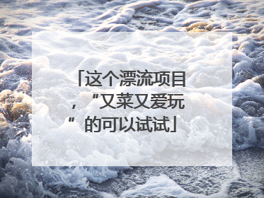 这个漂流项目，“又菜又爱玩”的可以试试