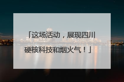 这场活动，展现四川硬核科技和烟火气！