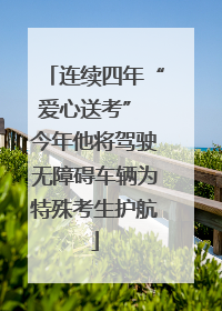 连续四年“爱心送考” 今年他将驾驶无障碍车辆为特殊考生护航