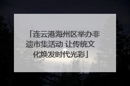 连云港海州区举办非遗市集活动 让传统文化焕发时代光彩