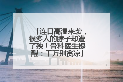 连日高温来袭，很多人的脖子却遭了殃！骨科医生提醒：千万别贪凉