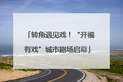 转角遇见戏！“开福有戏”城市剧场启幕