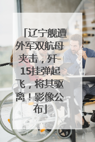 辽宁舰遭外军双航母夹击，歼-15挂弹起飞，将其驱离！影像公布
