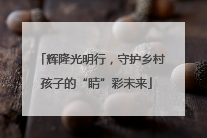 辉隆光明行，守护乡村孩子的“睛”彩未来