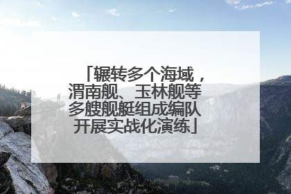 辗转多个海域，渭南舰、玉林舰等多艘舰艇组成编队开展实战化演练