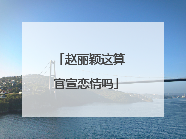 赵丽颖这算官宣恋情吗