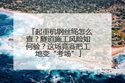 起重机钢丝绳怎么查？隧道施工风险如何验？这场竞赛把工地变“考场”