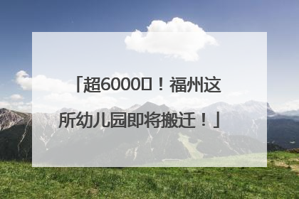 超6000㎡！福州这所幼儿园即将搬迁！