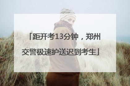 距开考13分钟，郑州交警极速护送迟到考生