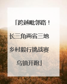 跨越毗邻路！长三角两省三地乡村毅行挑战赛乌镇开跑