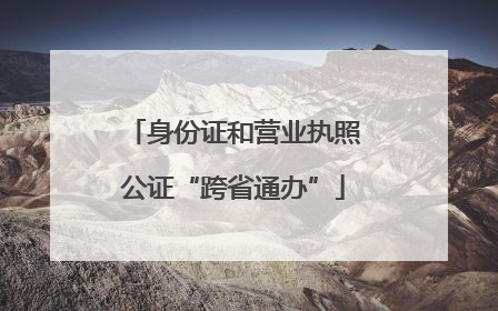 身份证和营业执照公证“跨省通办”