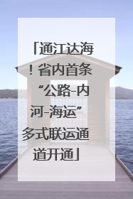 通江达海！省内首条“公路-内河-海运”多式联运通道开通