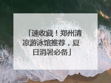 速收藏！郑州清凉游泳馆推荐，夏日消暑必备