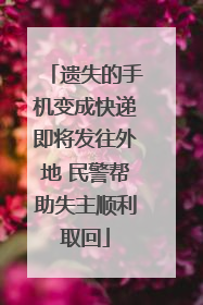 遗失的手机变成快递即将发往外地 民警帮助失主顺利取回