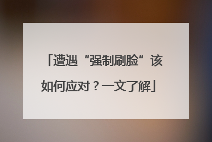 遭遇“强制刷脸”该如何应对？一文了解